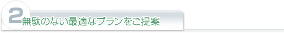 (2)無駄のない最適なプランをご提案