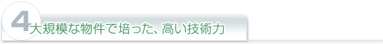 (4)大規模な物件で培った、高い技術力