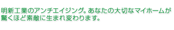 明新工業のアンチエイジング。あなたの大切なマイホームが驚くほど素敵に生まれ変わります。